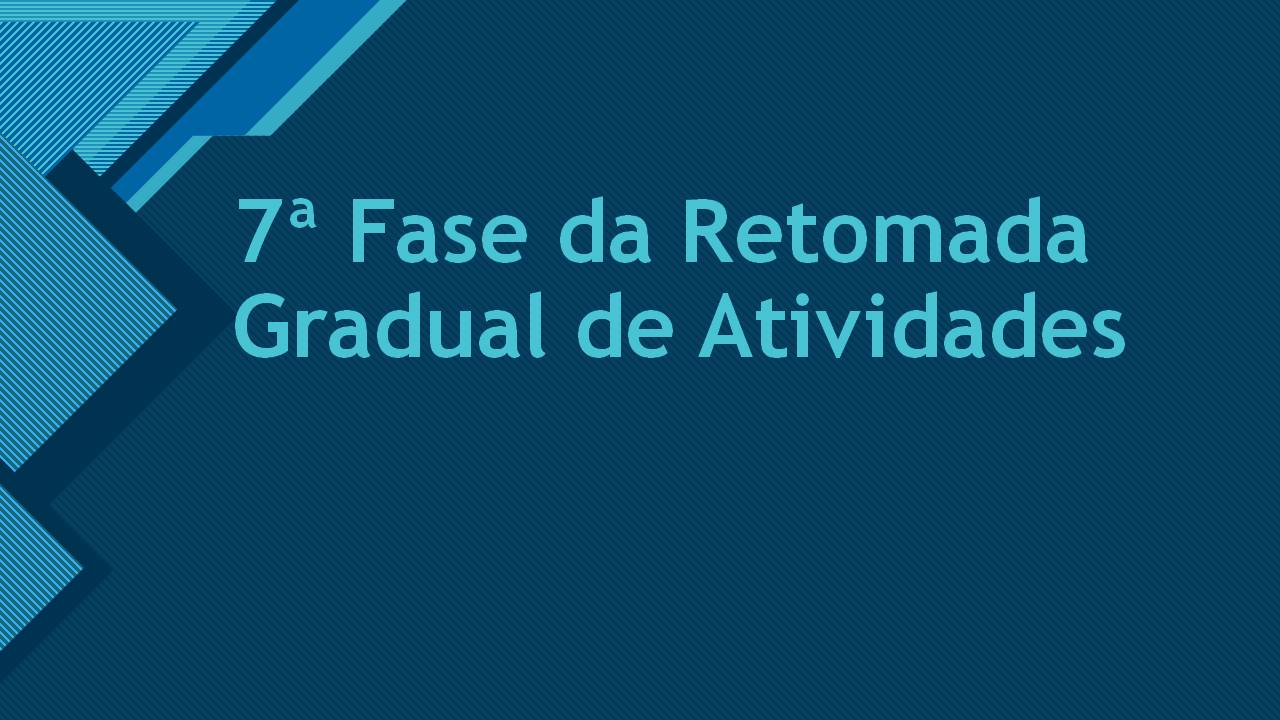 7ª Fase da Retomada Gradual de Atividades