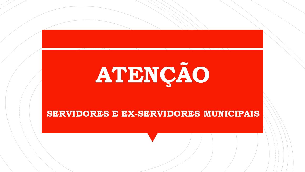 ATENÇÃO SERVIDORES E EX-SERVIDORES MUNICIPAIS